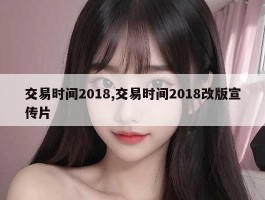 交易时间2018,交易时间2018改版宣传片