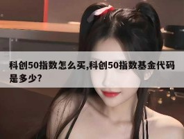 科创50指数怎么买,科创50指数基金代码是多少?