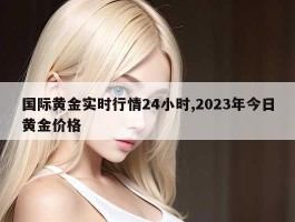 国际黄金实时行情24小时,2023年今日黄金价格