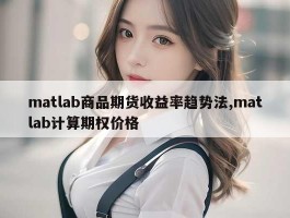 matlab商品期货收益率趋势法,matlab计算期权价格