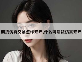 期货仿真交易怎样开户,什么叫期货仿真开户