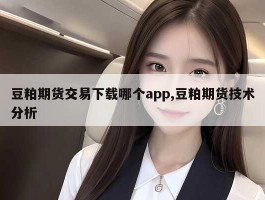 豆粕期货交易下载哪个app,豆粕期货技术分析