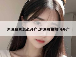 沪深股票怎么开户,沪深股票如何开户