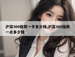 沪深300指数一手多少钱,沪深300指数一点多少钱