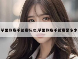 苹果期货手续费标准,苹果期货手续费是多少