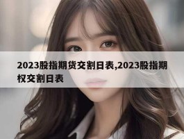 2023股指期货交割日表,2023股指期权交割日表