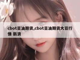 cbot豆油期货,cbot豆油期货大豆行情 新浪