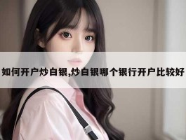 如何开户炒白银,炒白银哪个银行开户比较好