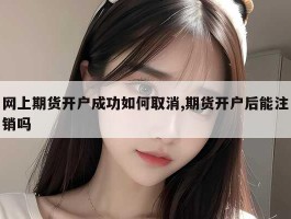 网上期货开户成功如何取消,期货开户后能注销吗