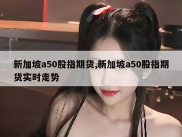 新加坡a50股指期货,新加坡a50股指期货实时走势