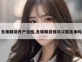 先锋期货开户流程,先锋期货钱可以取出来吗
