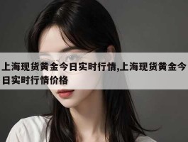 上海现货黄金今日实时行情,上海现货黄金今日实时行情价格