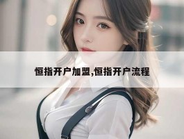 恒指开户加盟,恒指开户流程