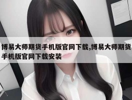 博易大师期货手机版官网下载,博易大师期货手机版官网下载安装