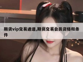 期货vip交易通道,期货交易会员资格和条件