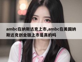 ambc在纳斯达克上市,ambc在美国纳斯达克创业版上市是真的吗