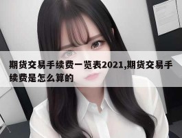 期货交易手续费一览表2021,期货交易手续费是怎么算的