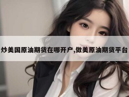炒美国原油期货在哪开户,做美原油期货平台