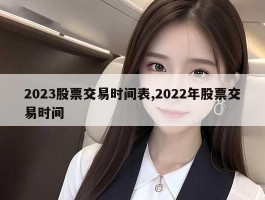 2023股票交易时间表,2022年股票交易时间