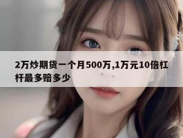 2万炒期货一个月500万,1万元10倍杠杆最多赔多少