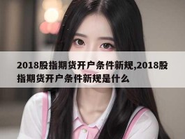 2018股指期货开户条件新规,2018股指期货开户条件新规是什么