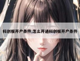 科创板开户条件,怎么开通科创板开户条件