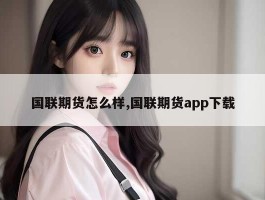 国联期货怎么样,国联期货app下载