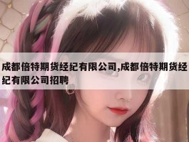 成都倍特期货经纪有限公司,成都倍特期货经纪有限公司招聘