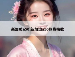 新加坡a50,新加坡a50期货指数