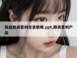 商品期货套利交易策略.ppt,期货套利产品