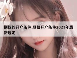 期权的开户条件,期权开户条件2023年最新规定