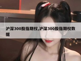 沪深300股指期权,沪深300股指期权数据