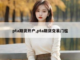 pta期货开户,pta期货交易门槛