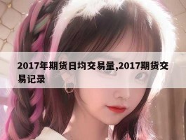 2017年期货日均交易量,2017期货交易记录