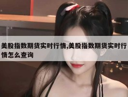 美股指数期货实时行情,美股指数期货实时行情怎么查询