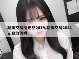 期货交易所元旦2019,期货交易2021元旦放假吗