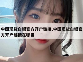 中国现货白银官方开户链接,中国现货白银官方开户链接在哪里
