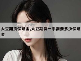 大豆期货保证金,大豆期货一手需要多少保证金