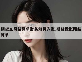 期货交易结算单财务如何入账,期货做账跟结算单