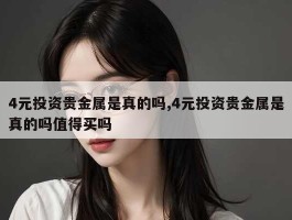 4元投资贵金属是真的吗,4元投资贵金属是真的吗值得买吗