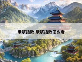 纸浆指数,纸浆指数怎么看