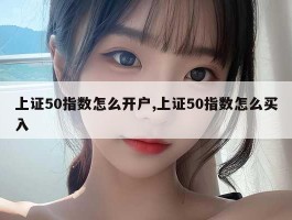 上证50指数怎么开户,上证50指数怎么买入