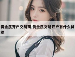 贵金属开户交易商,贵金属交易开户有什么弊端