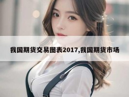 我国期货交易图表2017,我国期货市场