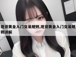 现货黄金入门交易规则,现货黄金入门交易规则详解