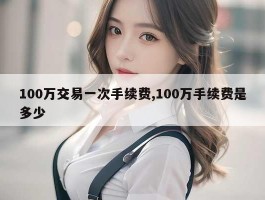 100万交易一次手续费,100万手续费是多少