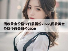 回收黄金价格今日最新价2022,回收黄金价格今日最新价2020