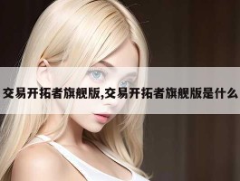 交易开拓者旗舰版,交易开拓者旗舰版是什么