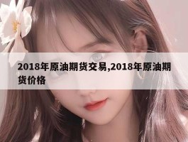 2018年原油期货交易,2018年原油期货价格