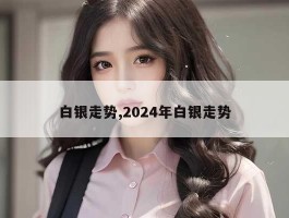 白银走势,2024年白银走势